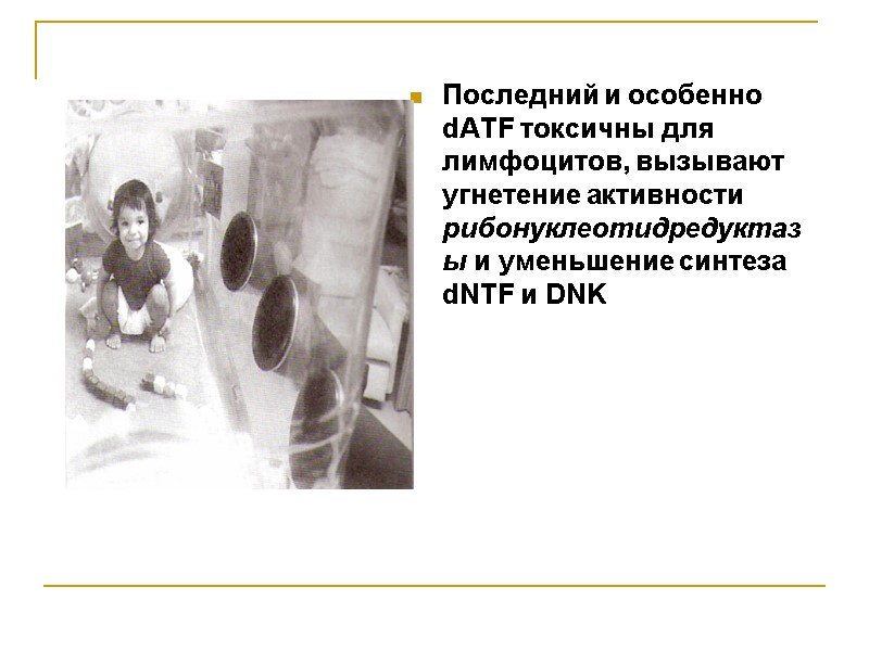 Последний и особенно dATF токсичны для лимфоцитов, вызывают  угнетение активности рибонуклеотидредуктазы и уменьшение